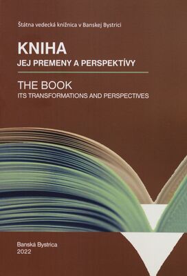 Kniha : jej premeny a perspektívy : 24.-25.5.2022 Štátná vedecká knižnica v Banskej Bystrici = The book : its transformations and perspectives /