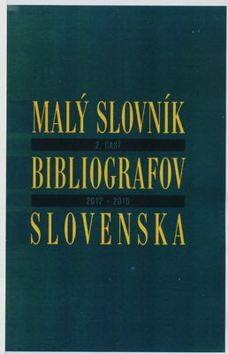 Malý slovník bibliografov Slovenska. 2. časť, 2012-2015 /