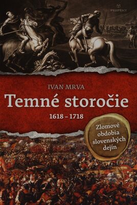 Temné storočie : zlomové obdobia slovenských dejín : 1618-1718 / Ivan Mrva.