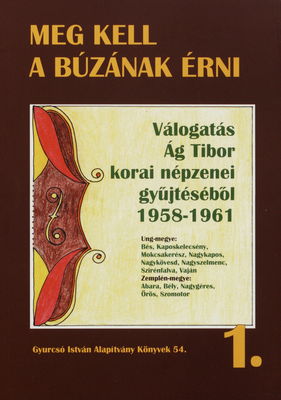 Meg kell a búzának érni : válogatás Ág Tibor korai népzenei gyűjtéséből [1958-1961]. I., Ung megye-Zemplén megye /