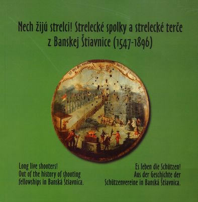 Nech žijú strelci! : strelecké spolky a strelecké terče z Banskej Štiavnice (1547-1896) /
