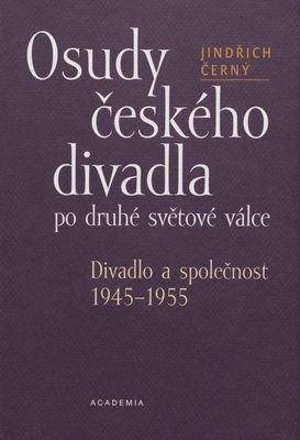 Osudy českého divadla po druhé světové válce : divadlo a společnost 1945-1955 /