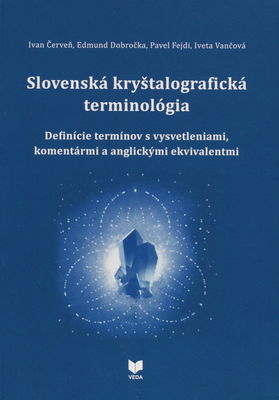 Slovenská kryštalografická terminológia : definície termínov s vysvetleniami, komentármi a anglickými ekvivalentmi /
