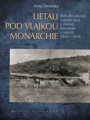 Lietali pod vlajkou monarchie : rakúsko-uhorskí vojenskí letci z územia Slovenska v rokoch 1914-1918 /