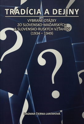 Tradícia a dejiny : vybrané otázky zo slovensko-maďarských a slovensko-ruských vzťahov (1934-1949) /