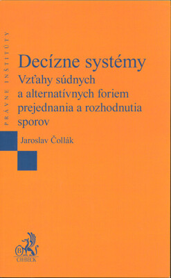 Decízne systémy : vzťahy súdnych a alternatívnych foriem prejednania a rozhodnutia sporov /