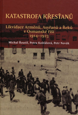 Katastrofa křesťanů : likvidace Arménů, Asyřanů a Řeků v Osmanské říši v letech 1914-1923 /