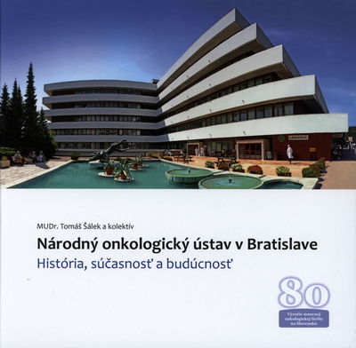 Národný onkologický ústav v Bratislave : história, súčasnosť a budúcnosť : 80. výročie ústavnej onkologickej liečby na Slovensku /