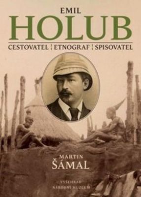 Emil Holub : cestovatel, etnograf, sběratel /
