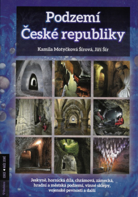 Podzemí České republiky : jeskyně, hornická díla, chrámová, zámecká, hradní a městská podzemí, vinné sklepy, vojenské pevnosti a další /