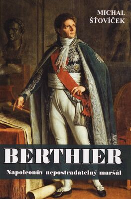Berthier : Napoleonův nepostradatelný maršál /