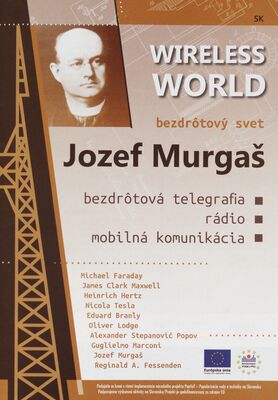 Jozef Murgaš : bezdrôtový svet : bezdrôtová telegrafia : rádio : mobilná komunikácia = Jozef Murgaš : wireless telegraphy : rádio : mobile communication /