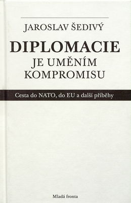 Diplomacie je uměním kompromisu : cesta do NATO, do EU a další příběhy : 1995-2002 /