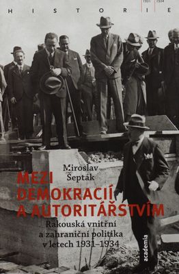Mezi demokracií a autoritářstvím : rakouská vnitřní a zahraniční politika v letech 1931-1934 /