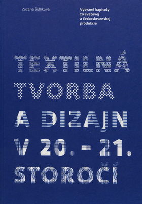 Textilná tvorba a dizajn v 20.-21. storočí : vybrané kapitoly zo svetovej a československej produkcie /