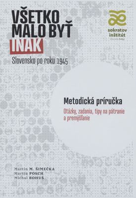 Všetko mal byť inak : Slovensko po roku 1945 : metodická príručka : otázky, zadania, tipy na pátranie a premýšľanie /
