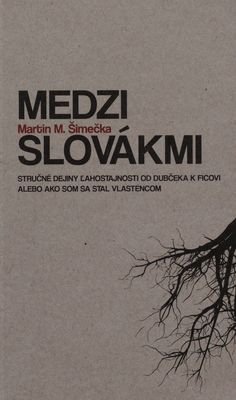 Medzi Slovákmi : stručné dejiny ľahostajnosti od Dubčeka k Ficovi, alebo, Ako som sa stal vlastencom /