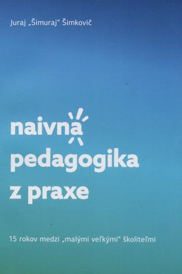 Naivná pedagogika z praxe : 15 rokov medzi "malými veľkými" školiteľmi /