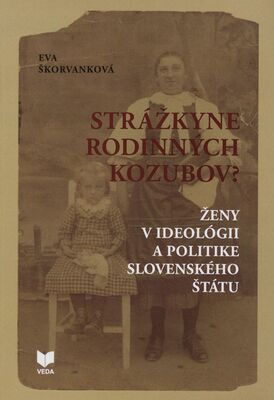 Strážkyne rodinných kozubov? : ženy v ideológii a politike Slovenského štátu /