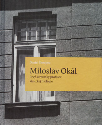 Miloslav Okál : prvý slovenský profesor klasickej filológie /
