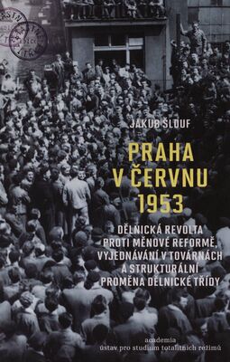 Praha v červnu 1953 : dělnická revolta proti měnové reformě, vyjednávání v továrnách a strukturální proměna dělnické třídy /