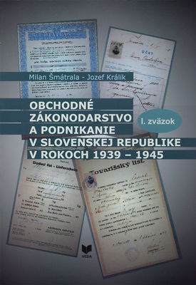 Obchodné zákonodarstvo a podnikanie v Slovenskej republike v rokoch 1939-1945. I. zväzok /