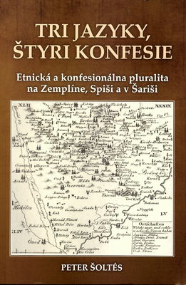 Tri jazyky, štyri konfesie : etnická a konfesionálna pluralita na Zemplíne, Spiši a v Šariši /