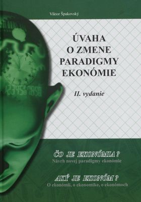 Úvaha o zmene paradigmy ekonómie : čo je ekonómia? : návrh novej paradigmy ekonómie : o Sorovej pravde : aký je ekonóm : o ekonómii, ekonomike, o ekonómoch /