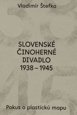 Slovenské činoherné divadlo 1938-1945 : pokus o plastickú mapu /
