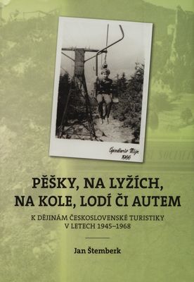 Pěšky, na lyžích, na kole, lodí či autem : k dějinám československé turistiky v letech 1945-1968 /