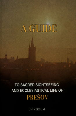 A guide to sacred sightseeing and ecclesiastical life of Prešov /
