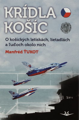 Krídla Košíc : o košických letiskách, lietadlách a ľuďoch okolo nich /
