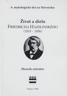 Život a dielo Friedricha Hazslinszkého (1818-1896) . : 6. mykologické dni na Slovensku : [zborník referátov] /