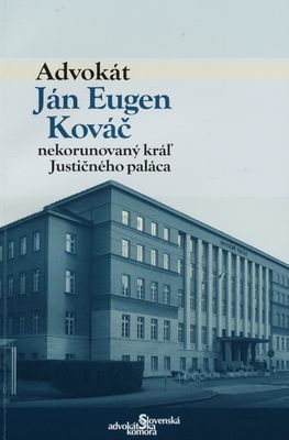 Advokát Ján Eugen Kováč : nekorunovaný kráľ Justičného paláca /