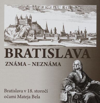 Bratislava : známa - neznáma : Bratislava v 18. storočí očami Mateja Bela /