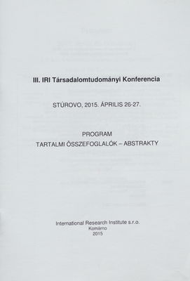 III. IRI Társadalomtudományi Konferencia : Stúrovo, 2015. április 26-27. : program : tartalmi összefoglalók - abstrakty /