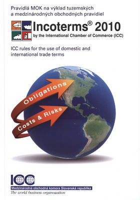 Incoterms 2010 : pravidlá MOK na výklad tuzemských a medzinárodných obchodných pravidiel : účinnosť: 1. január 2011 /