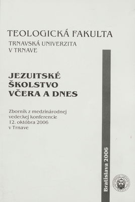 Jezuitské školstvo včera a dnes : zborník z medzinárodnej vedeckej konferencie 12. októbra 2006 v Trnave /