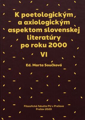 K poetologickým a axiologickým aspektom slovenskej literatúry po roku 2000 VI : zborník materiálov z medzinárodnej vedeckej konferencie, konanej 21.-22. novembra 2019 na FF PU v Prešove /
