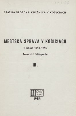 Mestská správa v Košiciach v rokoch 1848-1945 : tematická bibliografia. III. /