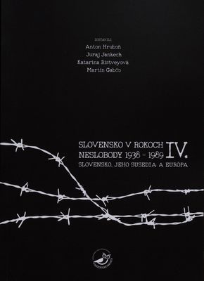 Slovensko v rokoch neslobody 1938-1989 IV. : Slovensko, jeho susedia a Európa /