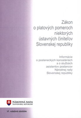 Zákon o platových pomeroch niektorých ústavných činiteľov Slovenskej republiky ; Informácie o poslaneckých kanceláriách a o službách asistentov poslancov Národnej rady Slovenskej republiky : VI. volebné obdobie.