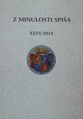 Z minulosti Spiša : ročenka Spišského dejepisného spolku v Levoči. XXVI. ročník, 2018 /