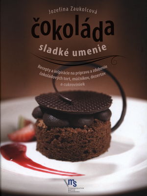 Čokoláda : sladké umenie : recepty a inšpirácie na prípravu a zdobenie čokoládových tort, múčnikov, dezertov a cukroviniek /