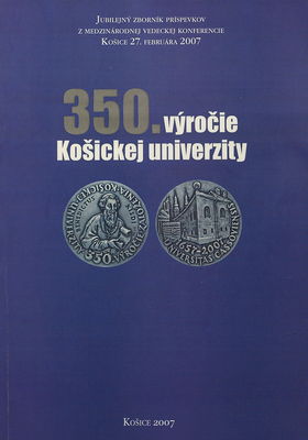 350. výročie Košickej univerzity : jubilejný zborník príspevkov z medzinárodnej vedeckej konferencie, Košice 27. februára 2007 /