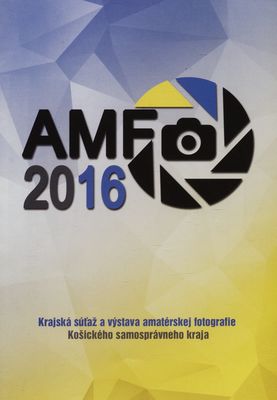 AMFO 2016 : krajská súťaž a výstava amatérskej fotografie Košického samosprávneho kraja /