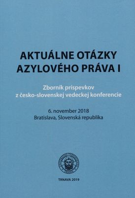 Aktuálne otázky azylového práva I : zborník príspevkov z česko-slovenskej vedeckej konferencie : 6. novembra 2018 Bratislava, Slovenská republika /