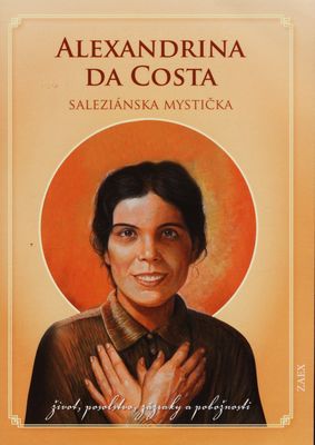 Alexandrina da Costa : [saleziánska mystička : život, posolstvo, zázraky a pobožnosti] /