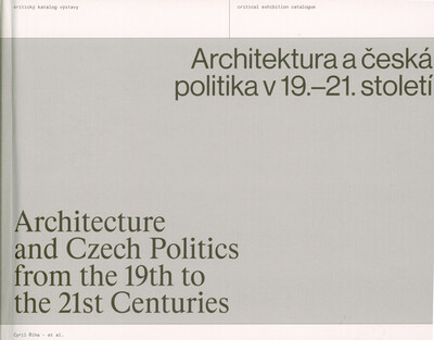 Architektura a česká politika v 19.-21. století : kritický katalog výstavy = Architecture and Czech politics from the 19th to the 21st centuries : critical exhibition catalogue /