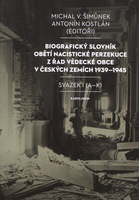 Biografický slovník obětí nacistické perzekuce z řad vědecké obce v českých zemích 1939-1945. Svazek I (A-K) /